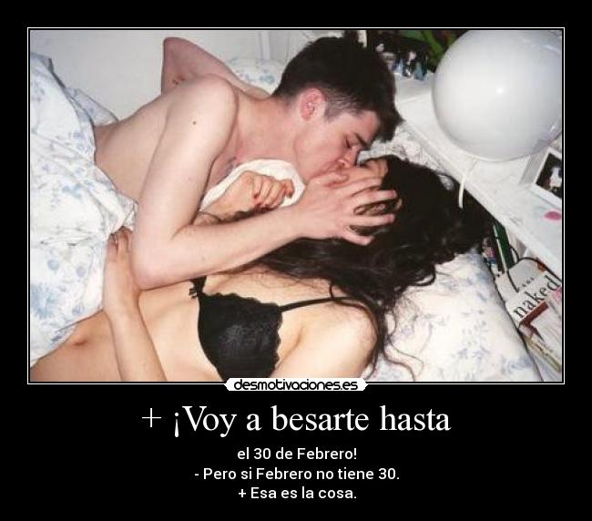+ ¡Voy a besarte hasta - el 30 de Febrero!
- Pero si Febrero no tiene 30.
+ Esa es la cosa.