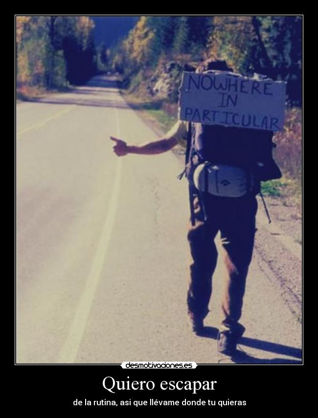 Quiero escapar - de la rutina, asi que llévame donde tu quieras