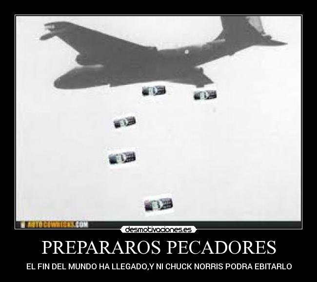 PREPARAROS PECADORES - EL FIN DEL MUNDO HA LLEGADO,Y NI CHUCK NORRIS PODRA EBITARLO