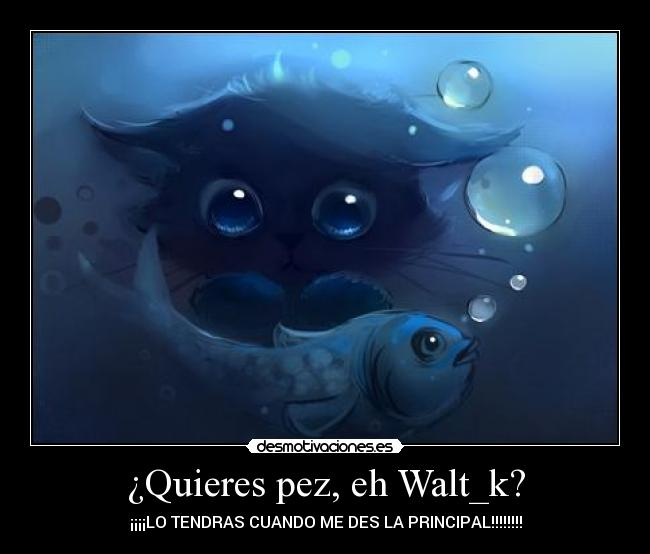 ¿Quieres pez, eh Walt_k? -