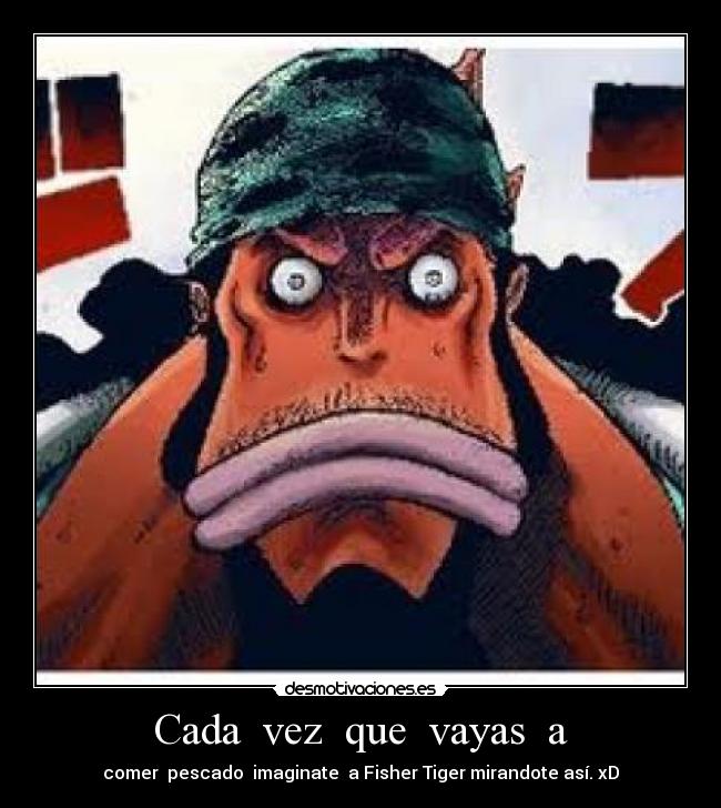 Cada vez que vayas a - comer pescado imaginate a Fisher Tiger mirandote así. xD
