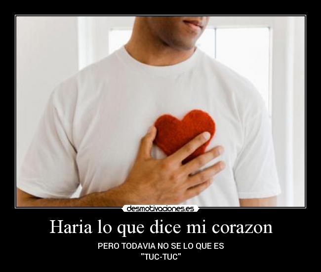 Haria lo que dice mi corazon - PERO TODAVIA NO SE LO QUE ES
TUC-TUC