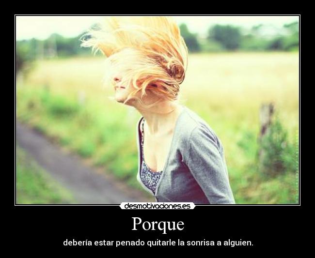 Porque - debería estar penado quitarle la sonrisa a alguien.