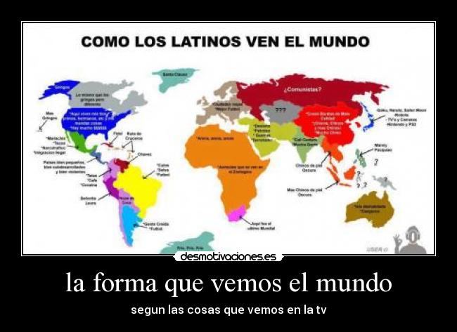 la forma que vemos el mundo - segun las cosas que vemos en la tv