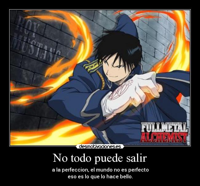 No todo puede salir - a la perfeccion, el mundo no es perfecto
eso es lo que lo hace bello.