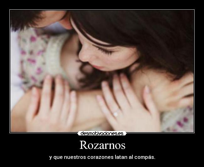 Rozarnos - y que nuestros corazones latan al compás.