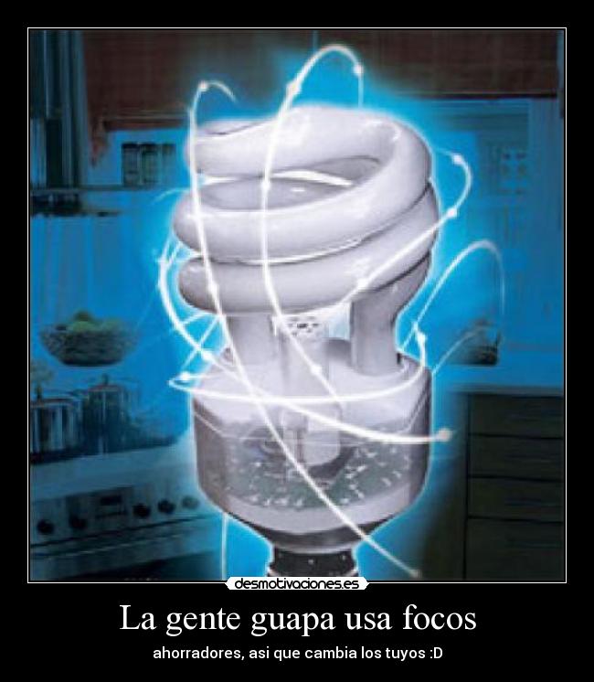 La gente guapa usa focos - ahorradores, asi que cambia los tuyos :D