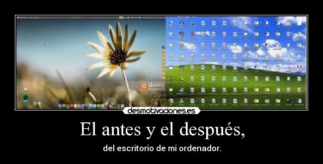 El antes y el después, - del escritorio de mi ordenador.