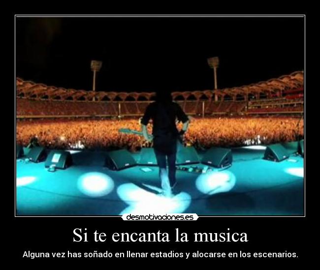 Si te encanta la musica - Alguna vez has soñado en llenar estadios y alocarse en los escenarios.