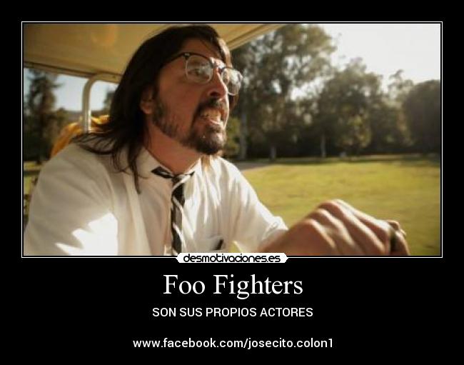 Foo Fighters - SON SUS PROPIOS ACTORES
www.facebook.com/josecito.colon1