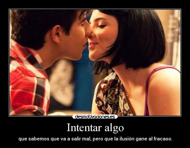 Intentar algo - que sabemos que va a salir mal, pero que la ilusión gane al fracaso.