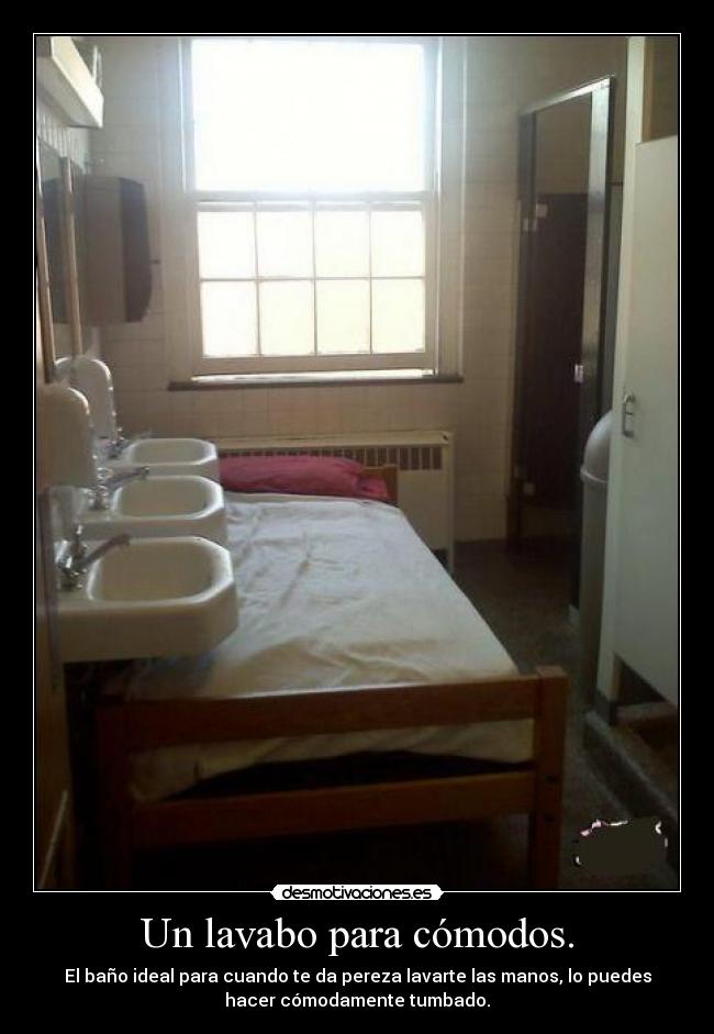 Un lavabo para cómodos. - El baño ideal para cuando te da pereza lavarte las manos, lo puedes
hacer cómodamente tumbado.