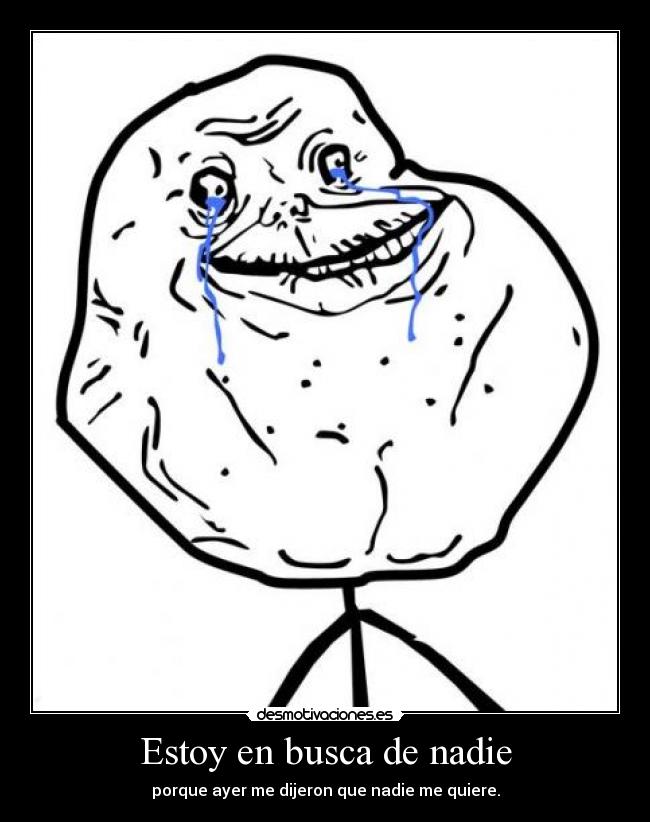 Estoy en busca de nadie - porque ayer me dijeron que nadie me quiere.