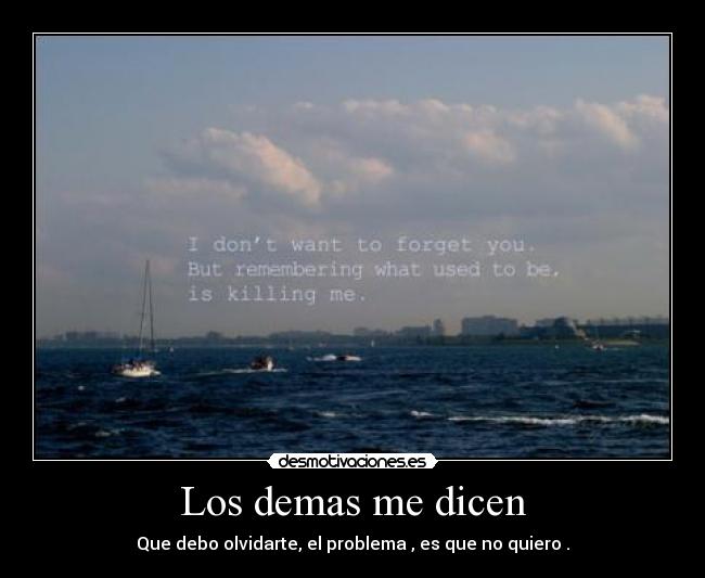 Los demas me dicen - Que debo olvidarte, el problema , es que no quiero .
