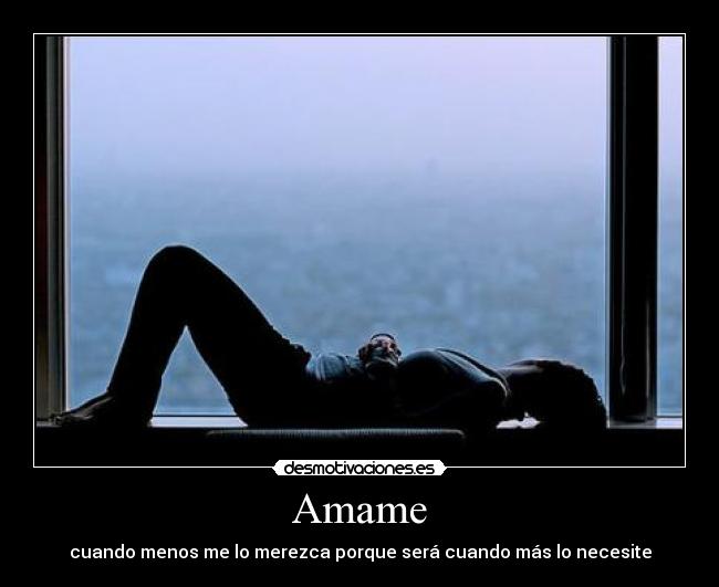 Amame - cuando menos me lo merezca porque será cuando más lo necesite