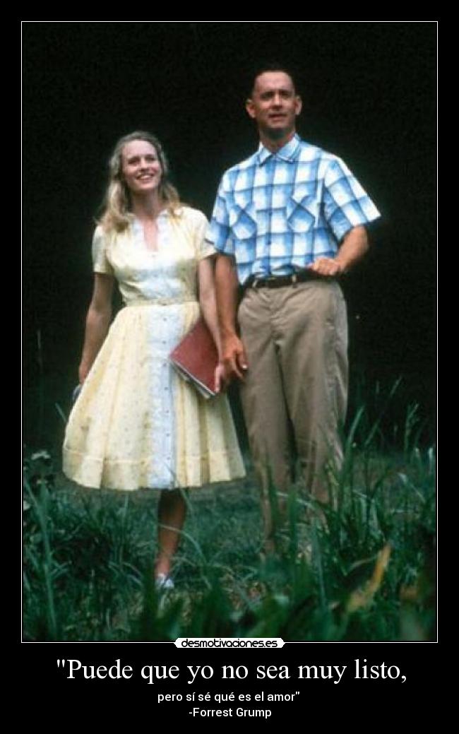 Puede que yo no sea muy listo, - pero sí sé qué es el amor 
-Forrest Grump