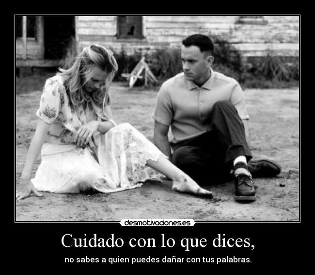 Cuidado con lo que dices, - no sabes a quien puedes dañar con tus palabras.
