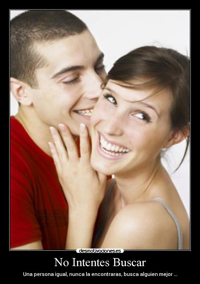 No Intentes Buscar - Una persona igual, nunca la encontraras, busca alguien mejor ...