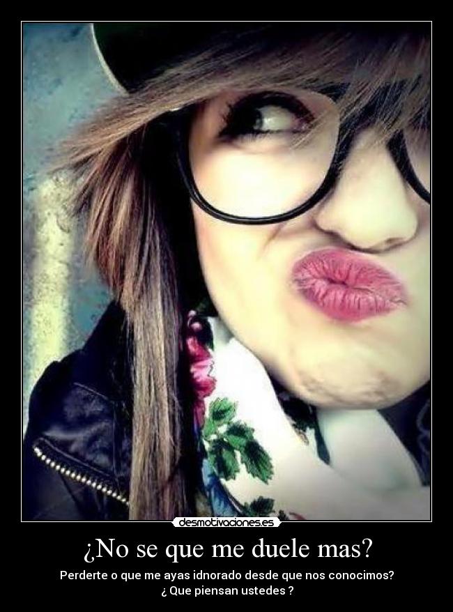 ¿No se que me duele mas? -