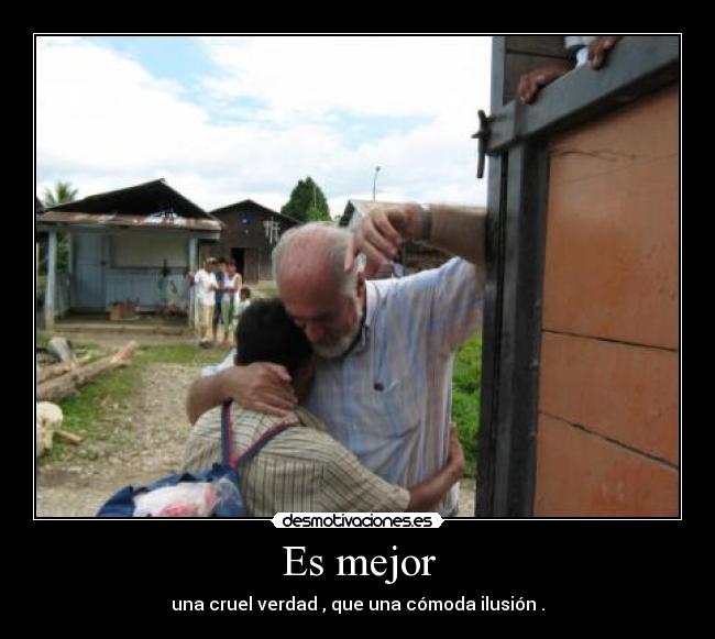 Es mejor - una cruel verdad , que una cómoda ilusión .