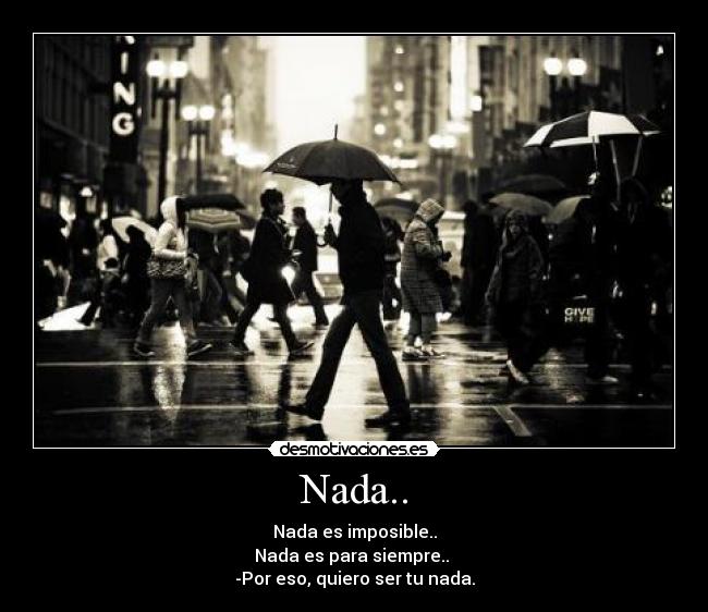 Nada.. - Nada es imposible..
Nada es para siempre..
-Por eso, quiero ser tu nada.