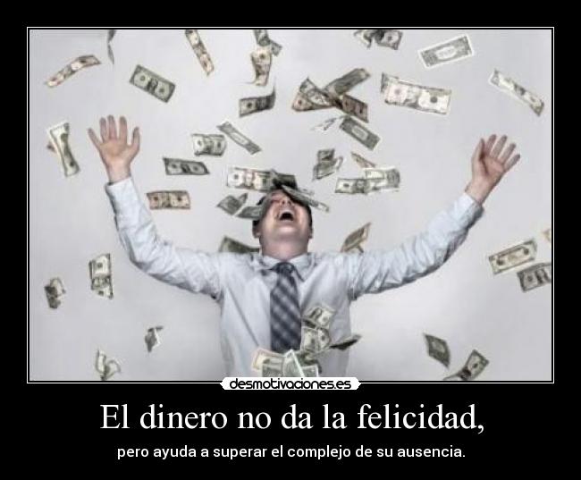 El dinero no da la felicidad, - pero ayuda a superar el complejo de su ausencia.