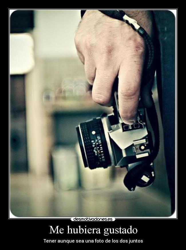 Me hubiera gustado - Tener aunque sea una foto de los dos juntos