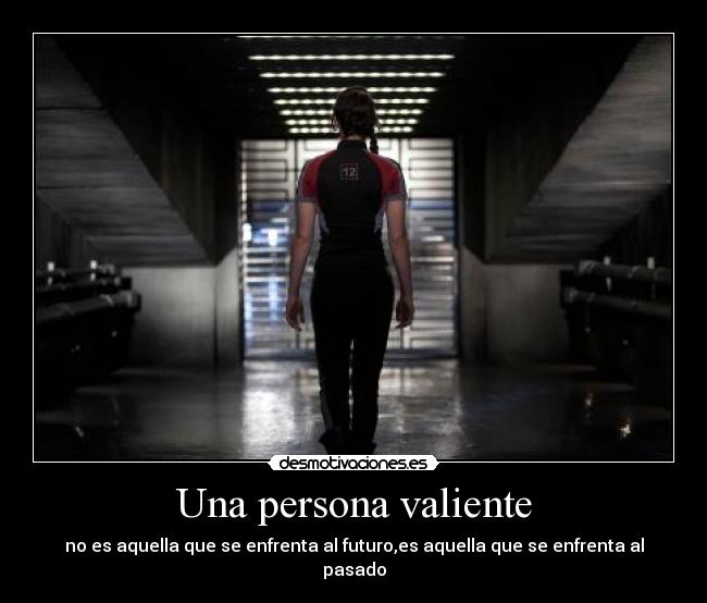 Una persona valiente - no es aquella que se enfrenta al futuro,es aquella que se enfrenta al pasado