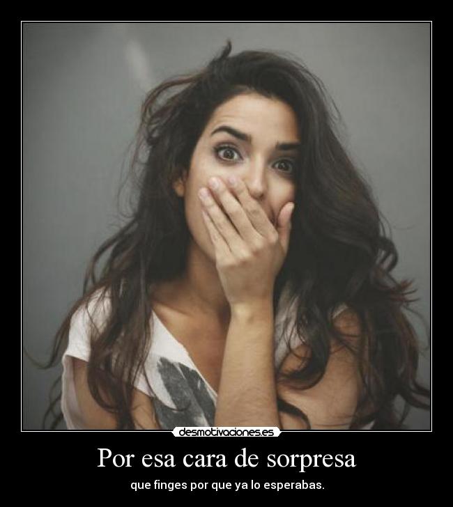 Por esa cara de sorpresa -