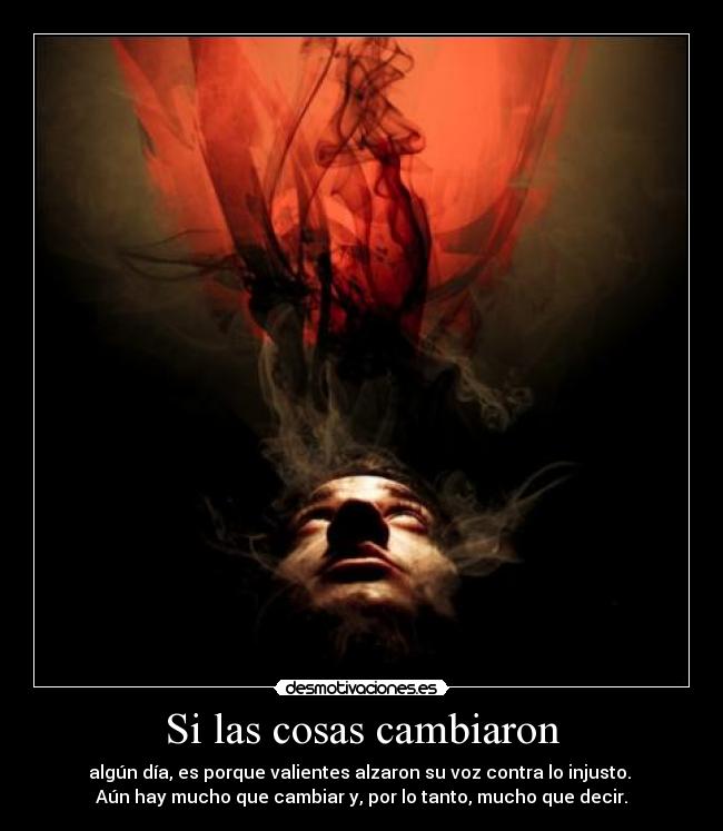 Si las cosas cambiaron - algún día, es porque valientes alzaron su voz contra lo injusto. 
Aún hay mucho que cambiar y, por lo tanto, mucho que decir.