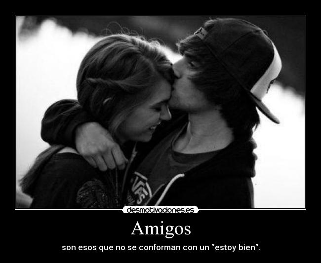 Amigos - son esos que no se conforman con un estoy bien.