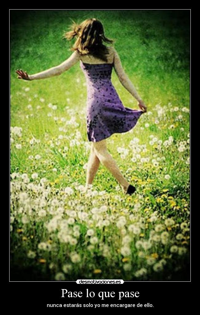 Pase lo que pase - nunca estarás solo yo me encargare de ello.