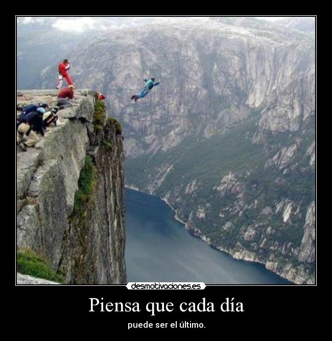 Piensa que cada día - puede ser el último.