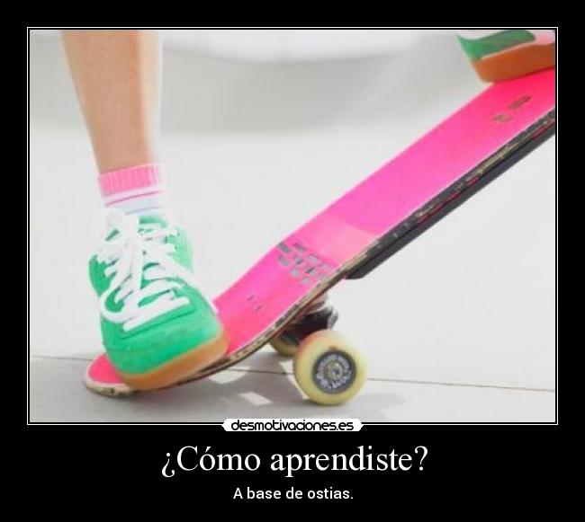 ¿Cómo aprendiste? - A base de ostias.