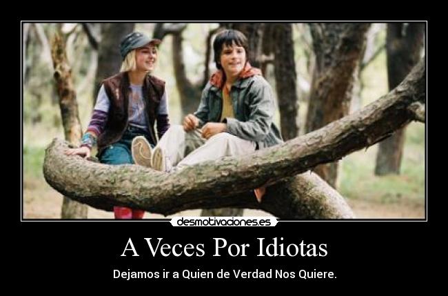 A Veces Por Idiotas - Dejamos ir a Quien de Verdad Nos Quiere.
