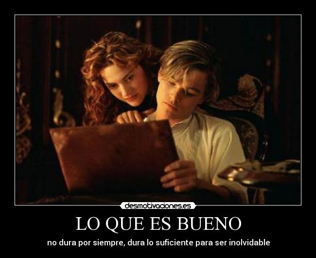 LO QUE ES BUENO - no dura por siempre, dura lo suficiente para ser inolvidable