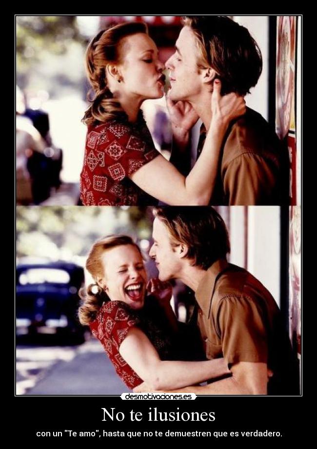 No te ilusiones - con un Te amo, hasta que no te demuestren que es verdadero.