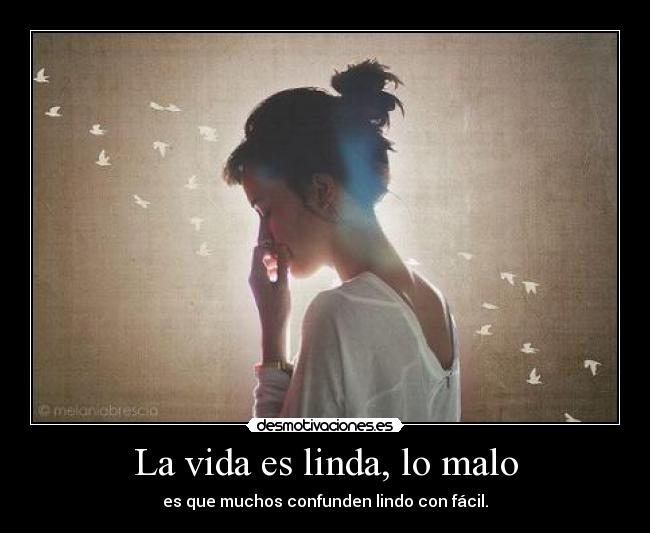 La vida es linda, lo malo - es que muchos confunden lindo con fácil.