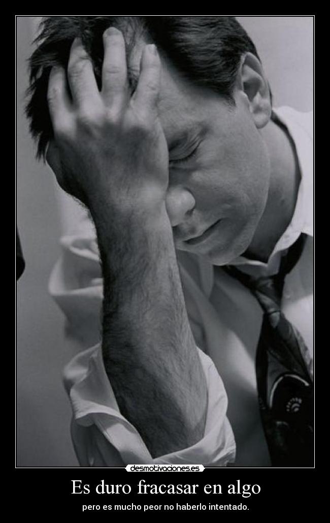 Es duro fracasar en algo - pero es mucho peor no haberlo intentado.
