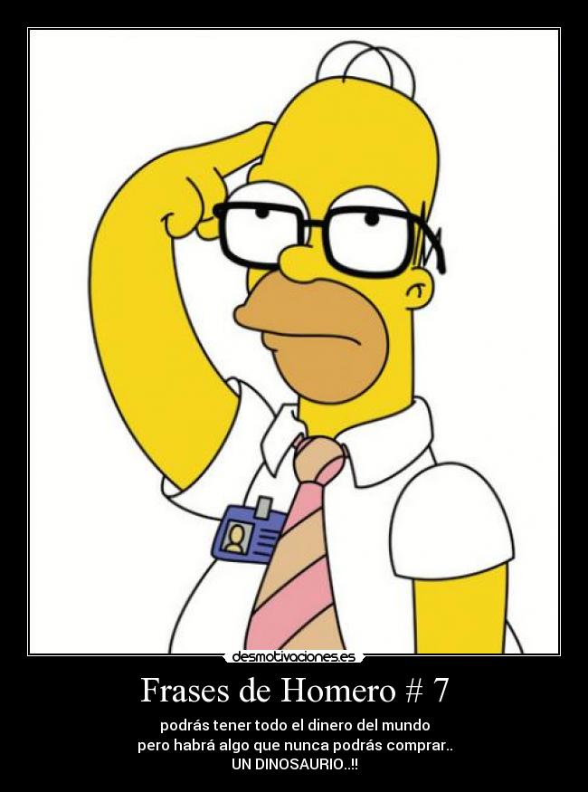 chiste del dia XD. FrasesdehomeroNo.7..podrastenertodoeldinerodelmundoperohabraalgoquenuncapodrascomprar..undinosaurio