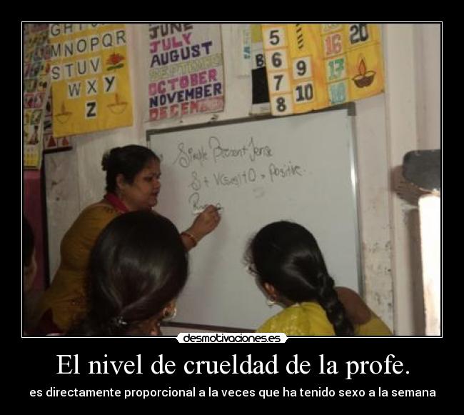 El nivel de crueldad de la profe. - es directamente proporcional a la veces que ha tenido sexo a la semana