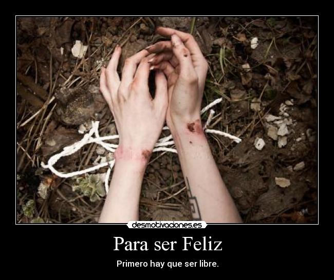 Para ser Feliz - Primero hay que ser libre.