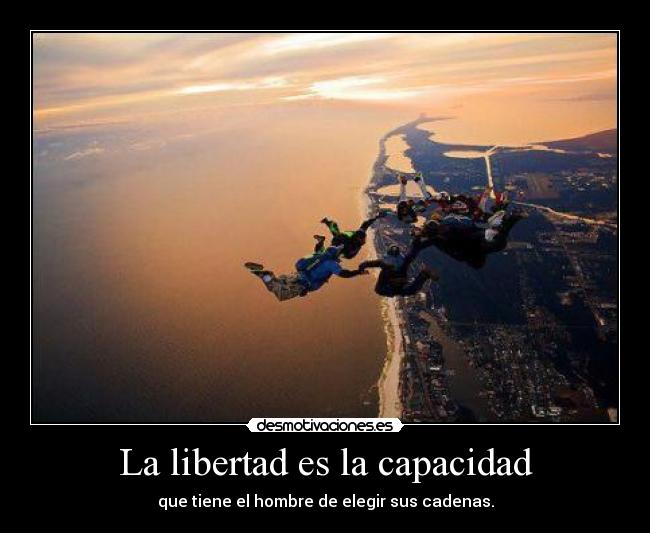 La libertad es la capacidad - que tiene el hombre de elegir sus cadenas.