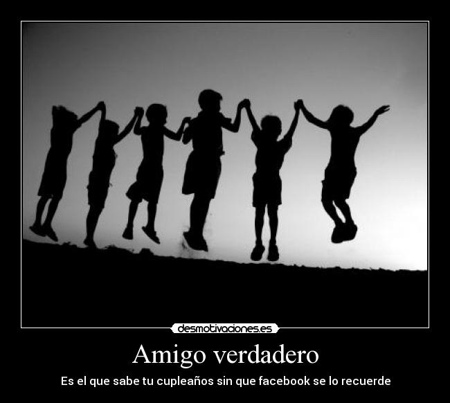 Amigo verdadero - Es el que sabe tu cupleaños sin que facebook se lo recuerde