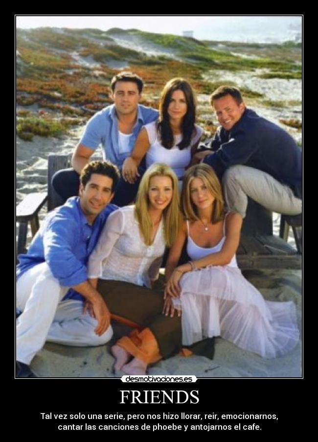 FRIENDS - Tal vez solo una serie, pero nos hizo llorar, reir, emocionarnos,
cantar las canciones de phoebe y antojarnos el cafe.