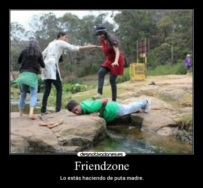 Friendzone - Lo estás haciendo de puta madre.