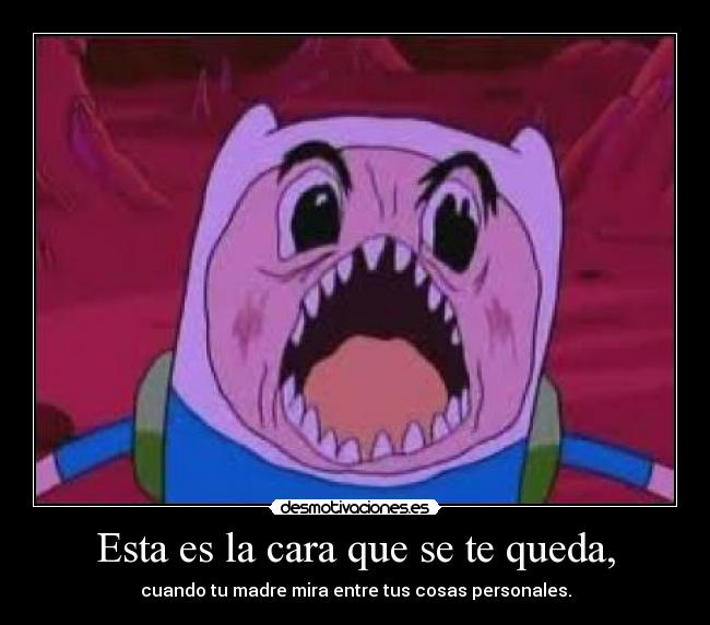 Esta es la cara que se te queda, - cuando tu madre mira entre tus cosas personales.