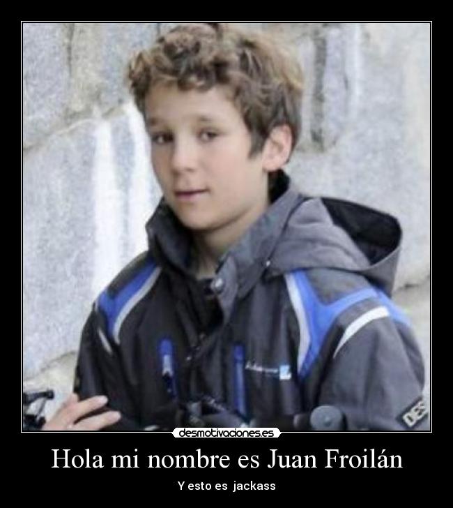 Hola mi nombre es Juan Froilán - Y esto es jackass