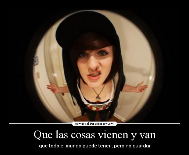 Que las cosas vienen y van - que todo el mundo puede tener , pero no guardar