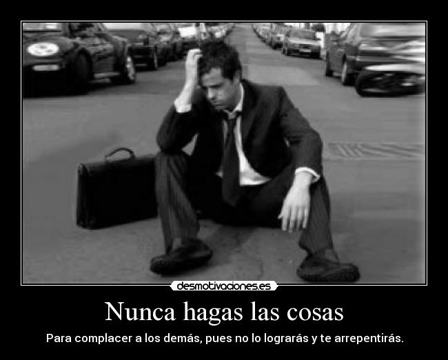 Nunca hagas las cosas - Para complacer a los demás, pues no lo lograrás y te arrepentirás.